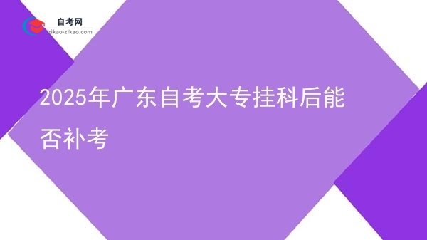 2025年广东自考大专挂科后能否补考图片