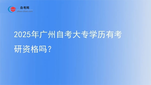 2025年广州自考大专学历有考研资格吗?图片