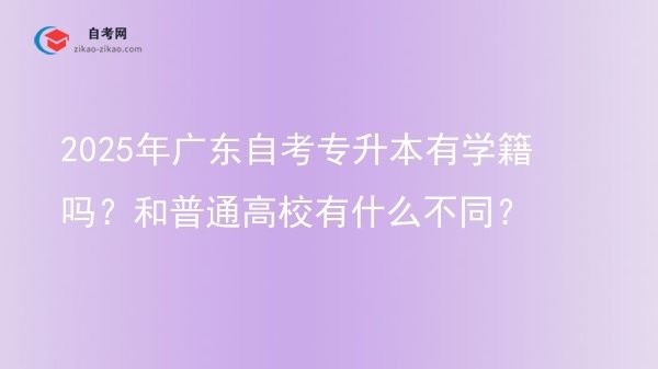 2025年广东自考专升本有学籍吗?和普通高校有什么不同?图片