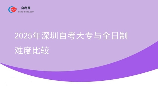 2025年深圳自考大专与全日制难度比较图片