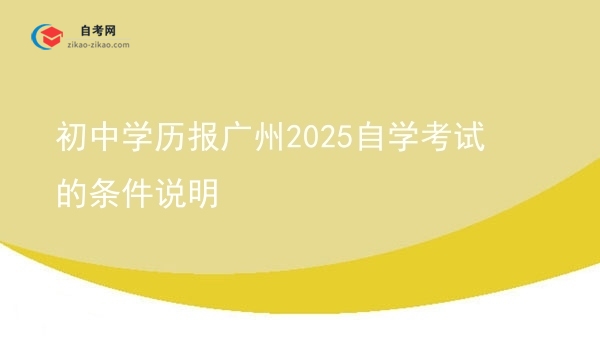 初中学历报广州2025自学考试的条件说明图片
