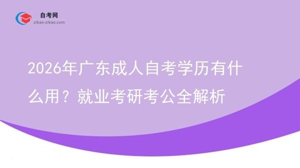 2026年广东成人自考学历有什么用？就业考研考公全解析图片