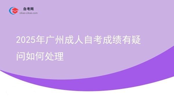 2025年广州成人自考成绩有疑问如何处理图片
