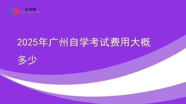 2025年广州自学考试费用大概多少图片