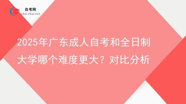 2025年广东成人自考和全日制大学哪个难度更大?对比分析图片