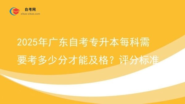 2025年广东自考专升本每科需要考多少分才能及格？评分标准图片