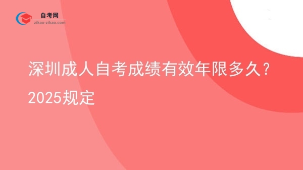 深圳成人自考成绩有效年限多久?2025规定图片