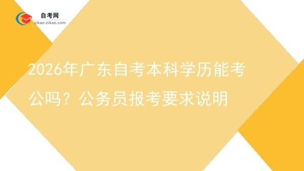 2026年广东自考本科学历能考公吗?公务员报考要求说明图片