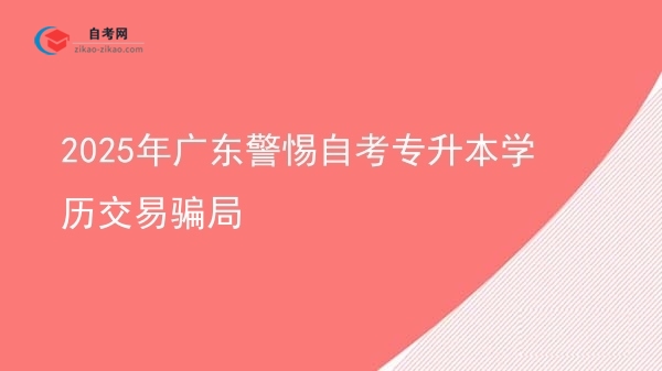 2025年广东警惕自考专升本学历交易骗局图片