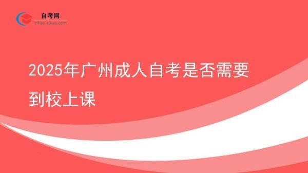 2025年广州成人自考是否需要到校上课图片