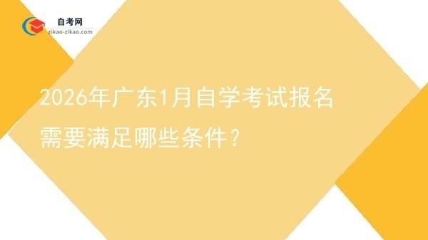2026年广东1月自学考试报名需要满足哪些条件?图片