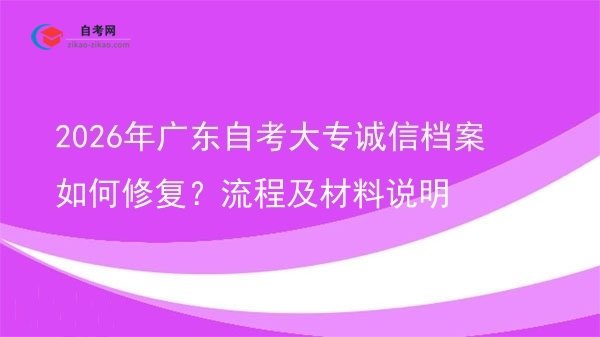 2026年广东自考大专诚信档案如何修复？流程及材料说明图片