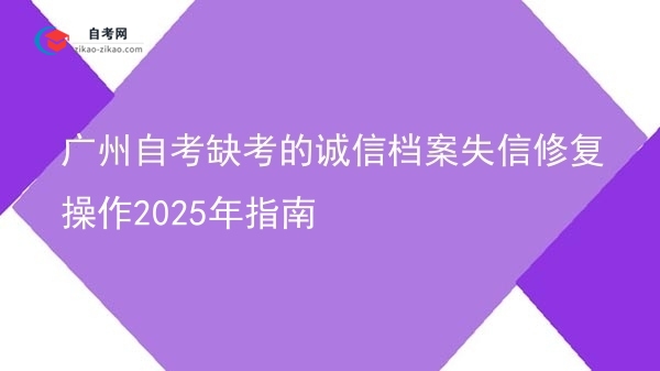 广州自考缺考的诚信档案失信修复操作2025年指南图片