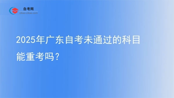 2025年广东自考未通过的科目能重考吗?图片