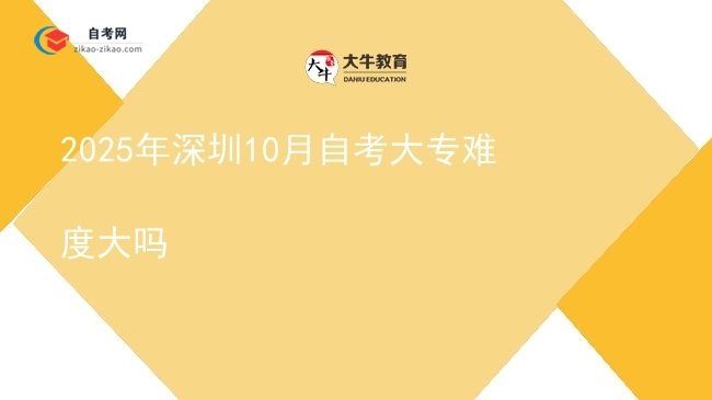 2025年深圳10月自考大专难度大吗图片