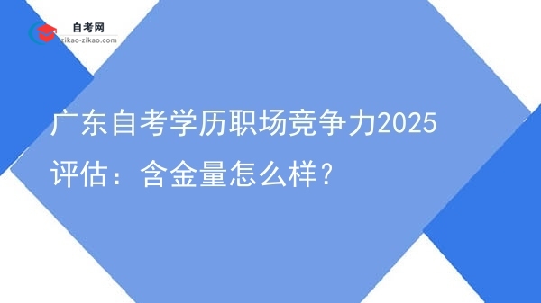 广东自考学历职场竞争力2025评估：含金量怎么样？图片