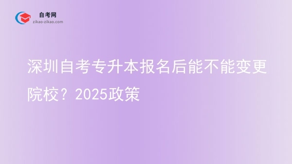 深圳自考专升本报名后能不能变更院校？2025政策图片