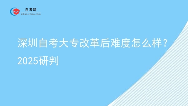深圳自考大专改革后难度怎么样?2025研判图片