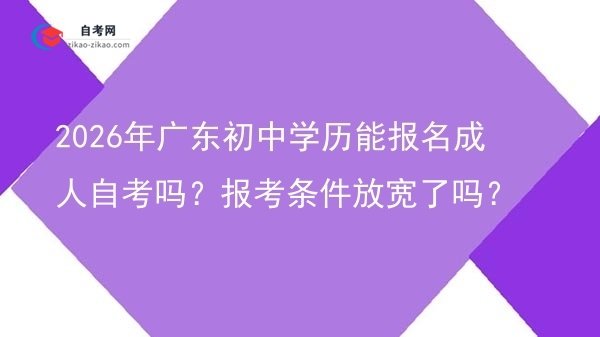 2026年广东初中学历能报名成人自考吗?报考条件放宽了吗?图片