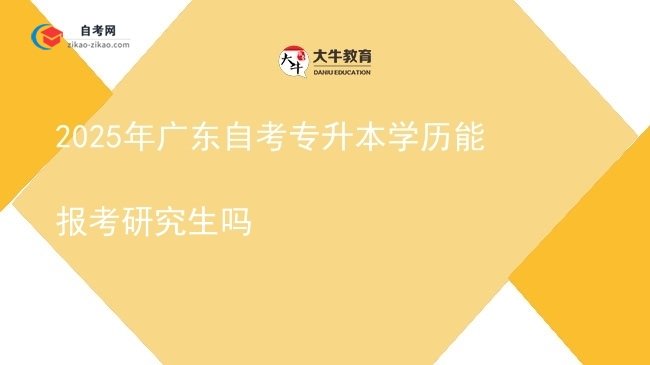 2025年广东自考专升本学历能报考研究生吗图片