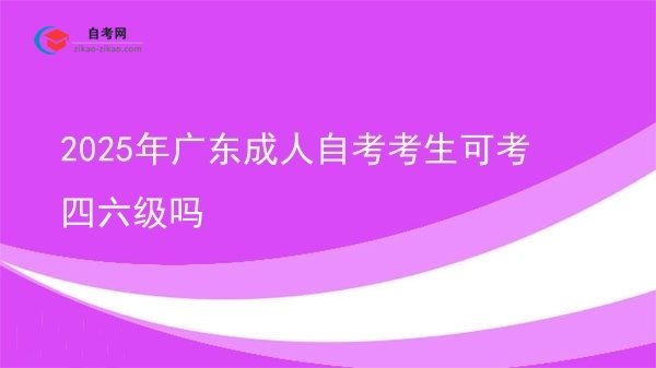 2025年广东成人自考考生可考四六级吗图片