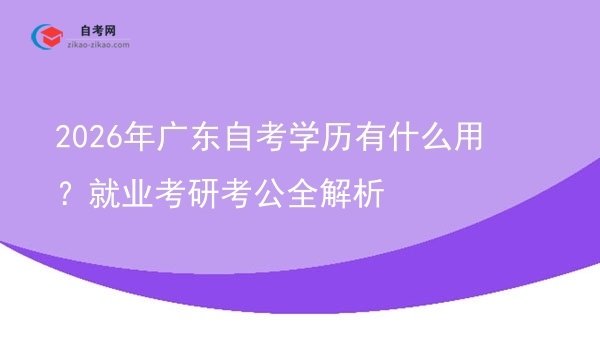 2026年广东自考学历有什么用?就业考研考公全解析图片