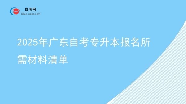 2025年广东自考专升本报名所需材料清单图片