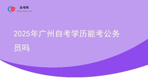 2025年广州自考学历能考公务员吗图片