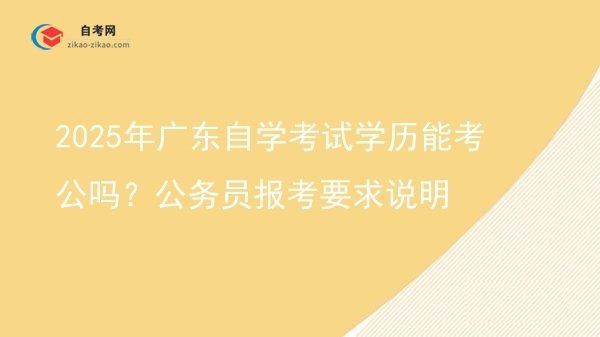 2025年广东自学考试学历能考公吗?公务员报考要求说明图片