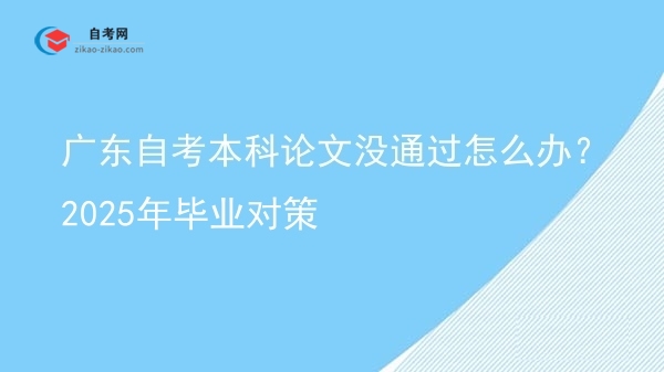 广东自考本科论文没通过怎么办?2025年毕业对策图片