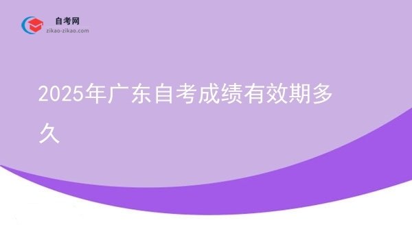 2025年广东自考成绩有效期多久图片