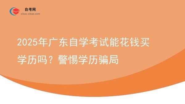 2025年广东自学考试能花钱买学历吗？警惕学历骗局图片