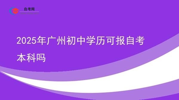 2025年广州初中学历可报自考本科吗图片