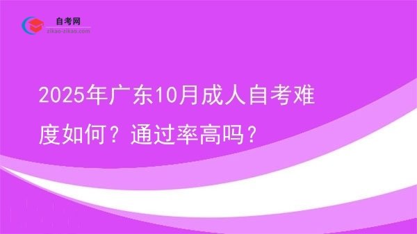 2025年广东10月成人自考难度如何?通过率高吗?图片