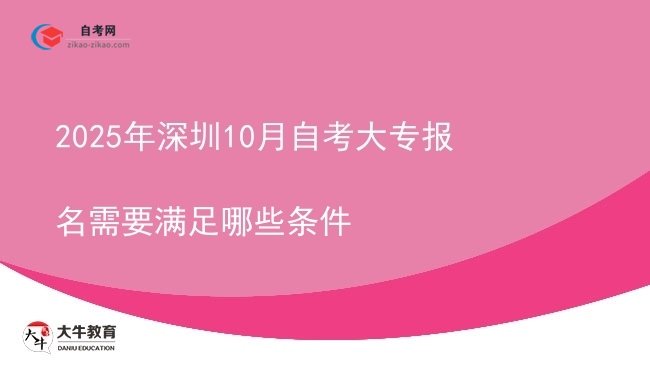 2025年深圳10月自考大专报名需要满足哪些条件图片